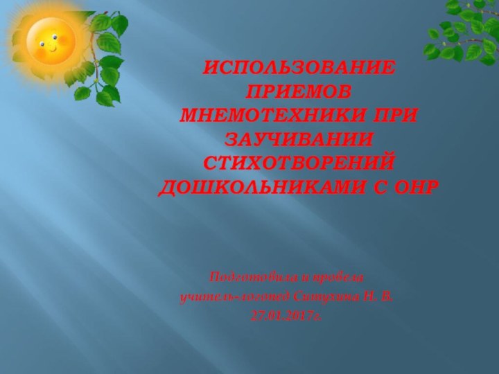 Использование приемов мнемотехники при заучивании стихотворений дошкольниками с ОНРПодготовила и провелаучитель-логопед Ситухина Н. В. 27.01.2017г.