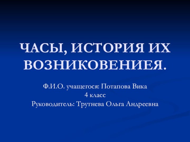 ЧАСЫ, ИСТОРИЯ ИХ ВОЗНИКОВЕНИЕЯ.Ф.И.О. учащегося: Потапова Вика