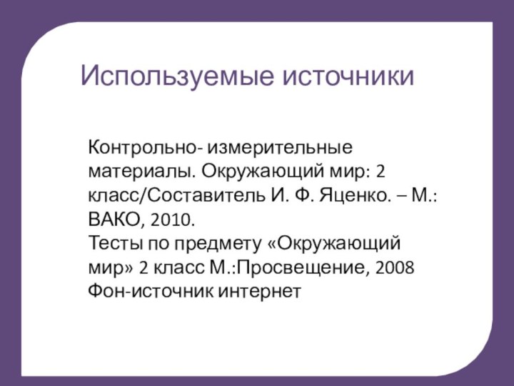 тИспользуемые источникиКонтрольно- измерительные материалы. Окружающий мир: 2 класс/Составитель И. Ф. Яценко. –