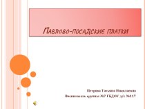 Презентация Павлово-посадские платки к занятию по изобразительной деятельности в подготовительной группе презентация к уроку по рисованию (подготовительная группа) по теме