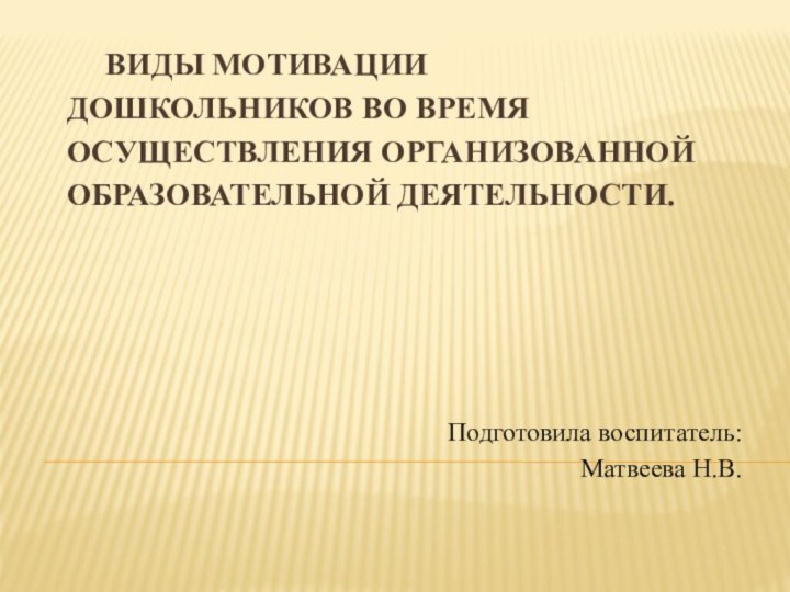 Виды мотивации дошкольников во время осуществления организованной образовательной деятельности. Подготовила воспитатель: Матвеева Н.В.