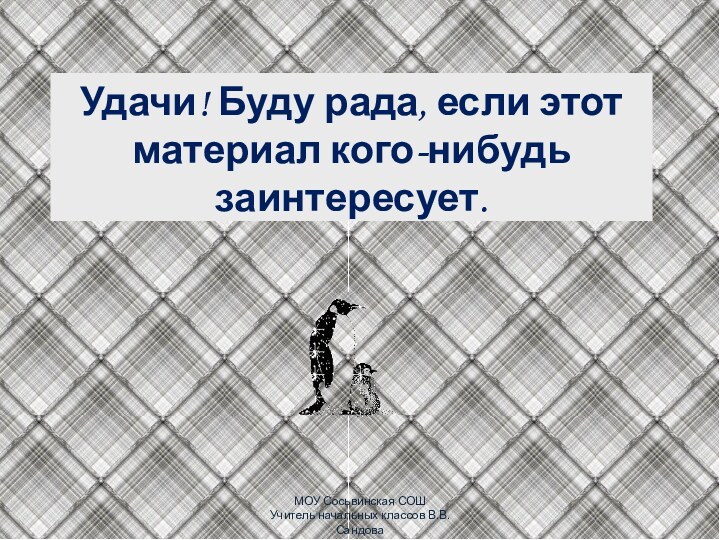 Удачи! Буду рада, если этот материал кого-нибудь заинтересует. МОУ Сосьвинская СОШ