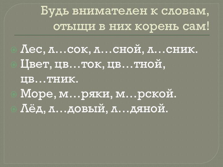 Будь внимателен к словам, отыщи в них корень сам!Лес, л…сок, л…сной, л…сник.Цвет,