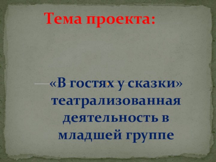 «В гостях у сказки» театрализованная деятельность в младшей группеТема проекта: