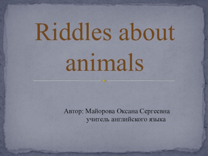 Riddles about animalsАвтор: Майорова Оксана Сергеевна       учитель английского языка