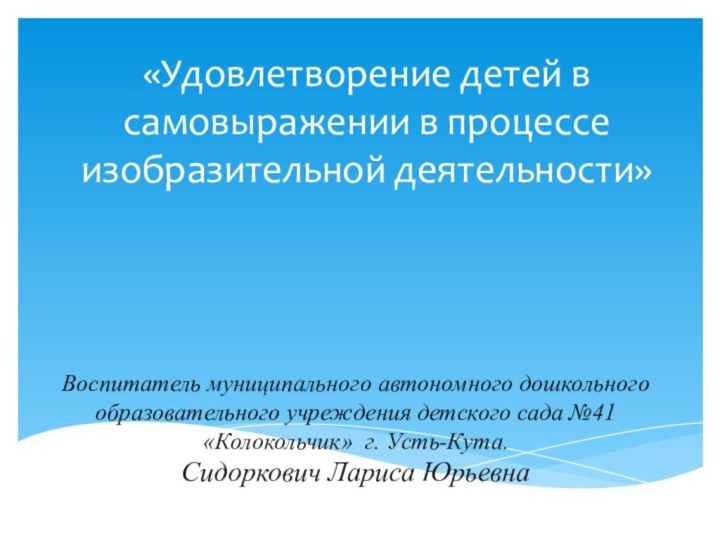 «Удовлетворение детей в самовыражении в процессе изобразительной деятельности»Воспитатель муниципального автономного дошкольного образовательного