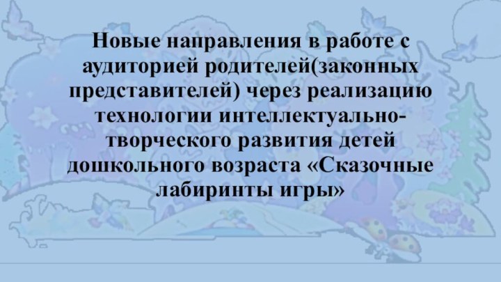 Новые направления в работе с аудиторией родителей(законных представителей) через реализацию технологии интеллектуально-творческого