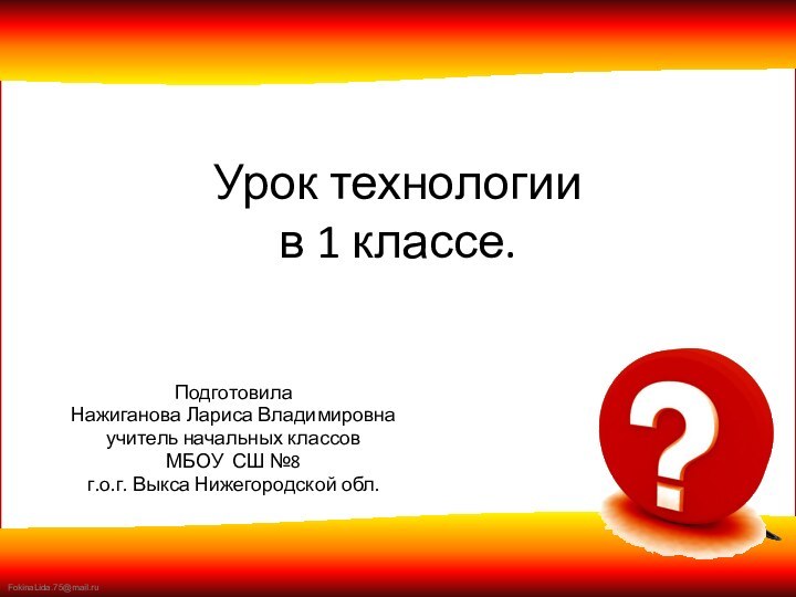 Урок технологии в 1 классе.ПодготовилаНажиганова Лариса Владимировнаучитель начальных классовМБОУ СШ №8 г.о.г. Выкса Нижегородской обл.