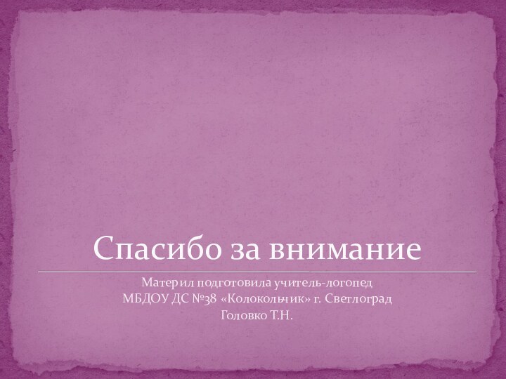 Спасибо за вниманиеМатерил подготовила учитель-логопедМБДОУ ДС №38 «Колокольчик» г. СветлоградГоловко Т.Н.