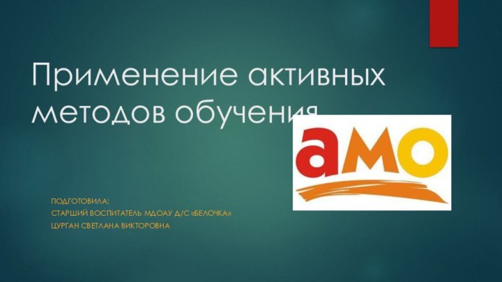 Применение активных методов обученияПодготовила: старший воспитатель МДОАУ д/с «белочка» Цурган светлана Викторовна