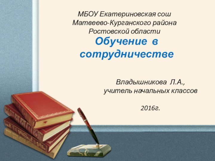 МБОУ Екатериновская сошМатвеево-Курганского района Ростовской областиВладышникова Л.А., учитель начальных классов2016г.Обучение в сотрудничестве