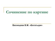 Презентация к уроку русского языка по теме: Сочинение по картине В.М. Васнецова Богатыри презентация к уроку по русскому языку (2 класс)