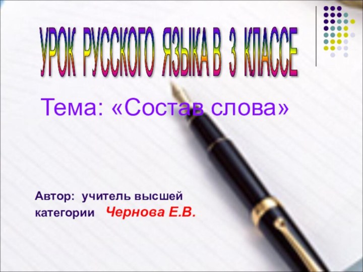 УРОК РУССКОГО ЯЗЫКА В 3 КЛАССЕ Автор: учитель высшей категории  Чернова Е.В.Тема: «Состав слова»