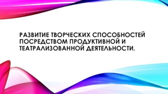 Развитие творческих способностей детей раннего возраста посредством продуктивной и театрализованной деятельности презентация к уроку (младшая группа)