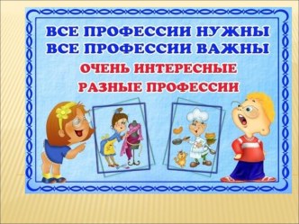 Презентация Все профессии нужны, все профессии важны! презентация к уроку по развитию речи (старшая, подготовительная группа)