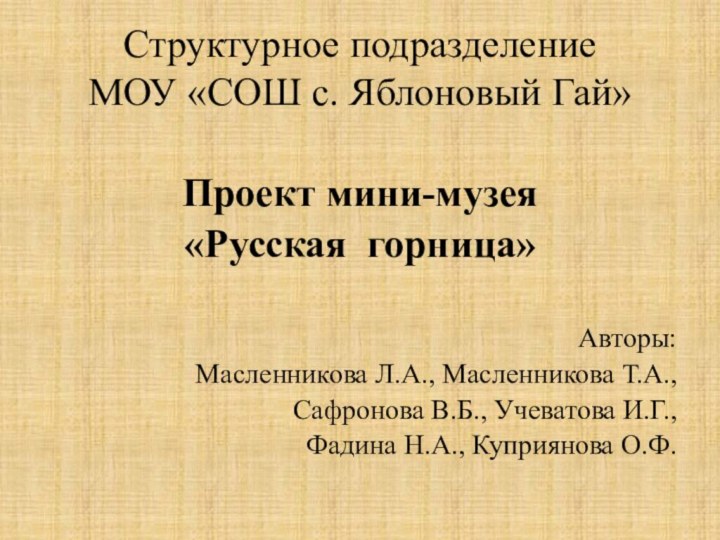 Структурное подразделение МОУ «СОШ с. Яблоновый Гай»Проект мини-музея«Русская горница»Авторы:Масленникова Л.А., Масленникова Т.А.,Сафронова