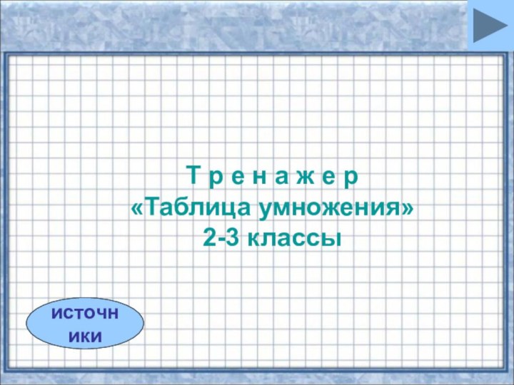 источникиТ р е н а ж е р«Таблица умножения»2-3 классы