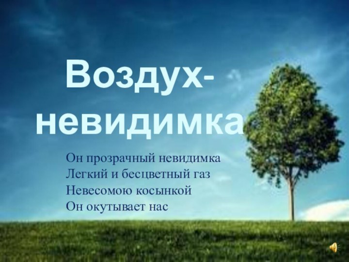 Воздух-невидимкаОн прозрачный невидимкаЛегкий и бесцветный газНевесомою косынкойОн окутывает нас