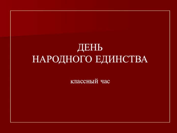 ДЕНЬ  НАРОДНОГО ЕДИНСТВА  классный час