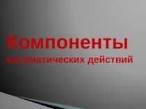 Компоненты математических действий презентация презентация к уроку по математике (3 класс)