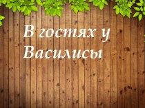 Презентация В гостях у Василисы презентация к уроку (старшая группа)