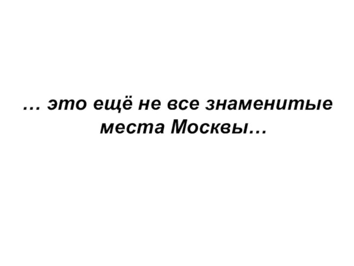 … это ещё не все знаменитые места Москвы…