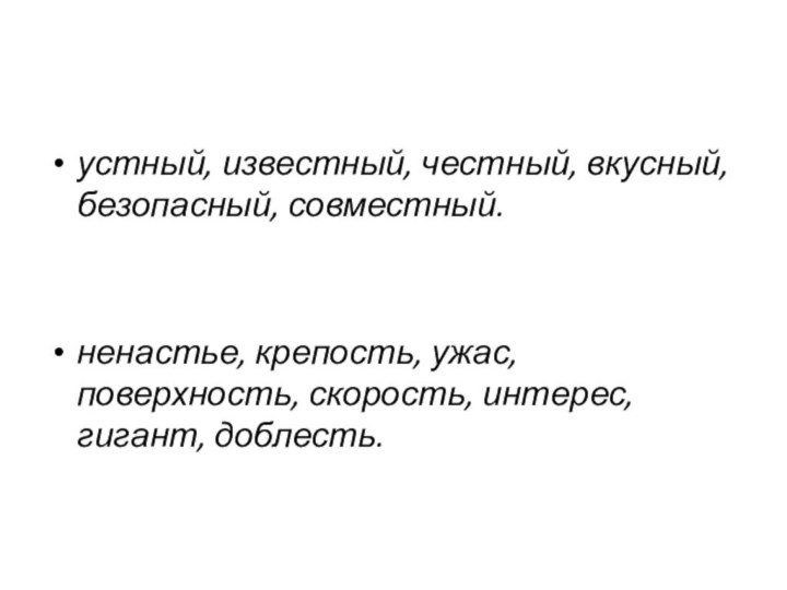 устный, известный, честный, вкусный, безопасный, совместный.ненастье, крепость, ужас, поверхность, скорость, интерес, гигант, доблесть.