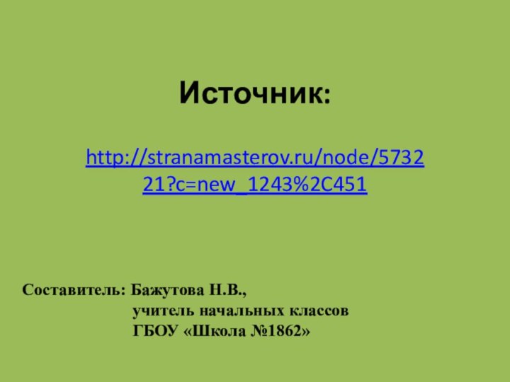 Источник:http://stranamasterov.ru/node/573221?c=new_1243%2C451 Составитель: Бажутова Н.В.,