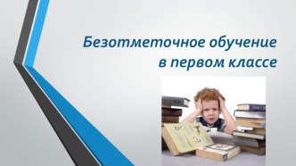 Презентация Безотметочное обучение в первом классе консультация