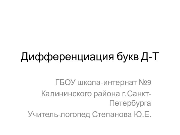 Дифференциация букв Д-ТГБОУ школа-интернат №9Калининского района г.Санкт-ПетербургаУчитель-логопед Степанова Ю.Е.