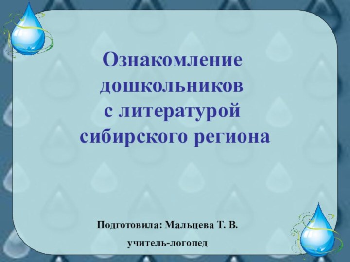 Ознакомление дошкольников  с литературой  сибирского регионаПодготовила: Мальцева Т. В.учитель-логопед