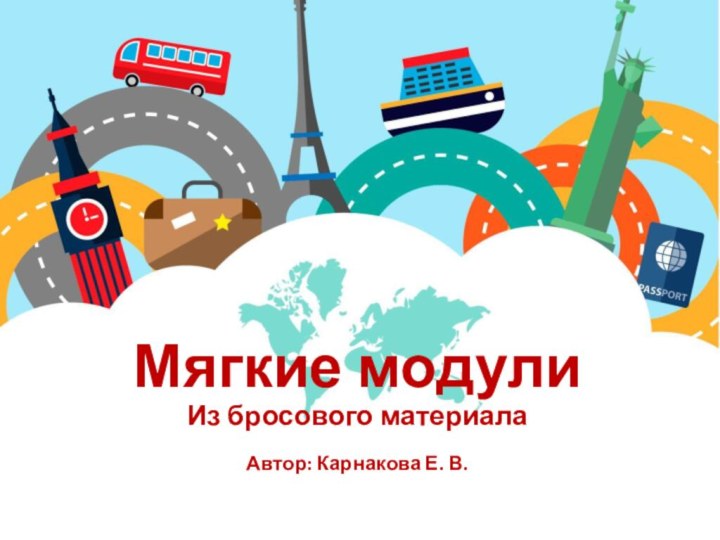 Мягкие модули Из бросового материалаАвтор: Карнакова Е. В.