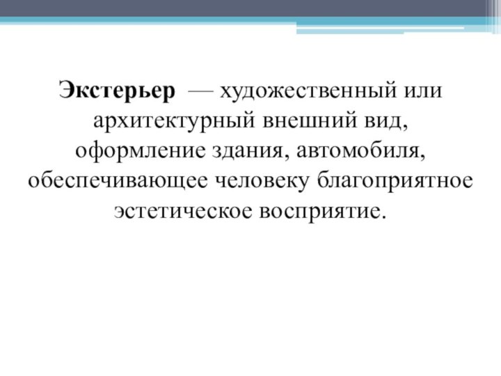 Экстерьер  — художественный или архитектурный внешний вид, оформление здания, автомобиля, обеспечивающее человеку благоприятное эстетическое восприятие.