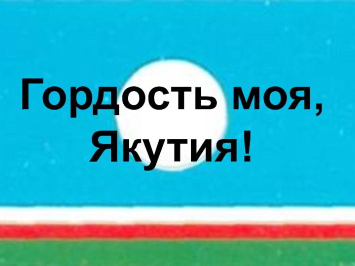 Гордость моя, Якутия!