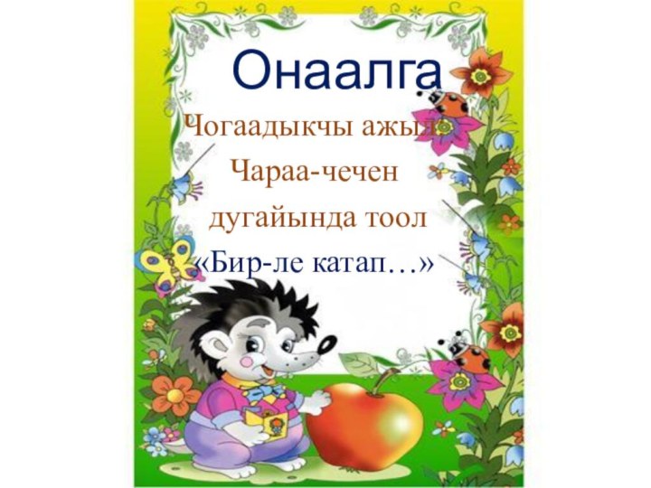 Онаалга  Чогаадыкчы ажыл:Чараа-чечен дугайында тоол «Бир-ле катап…»