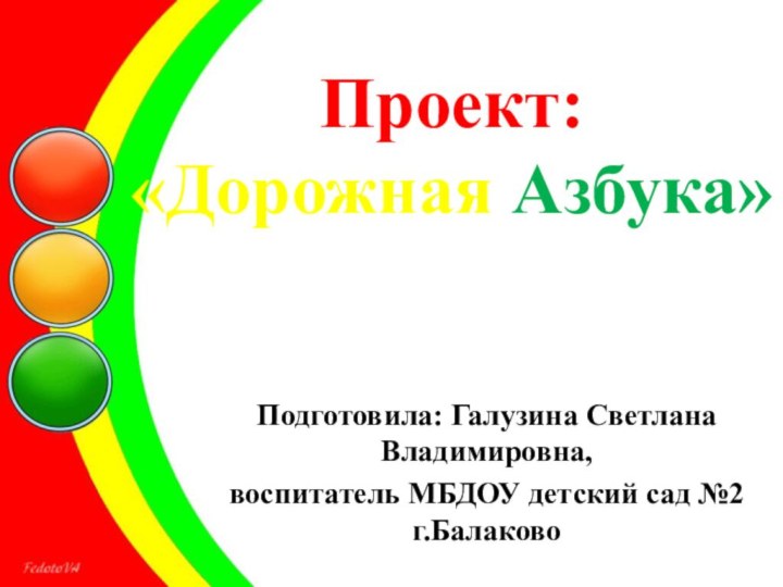 Проект: «Дорожная Азбука» Подготовила: Галузина Светлана Владимировна,воспитатель МБДОУ детский сад №2 г.Балаково