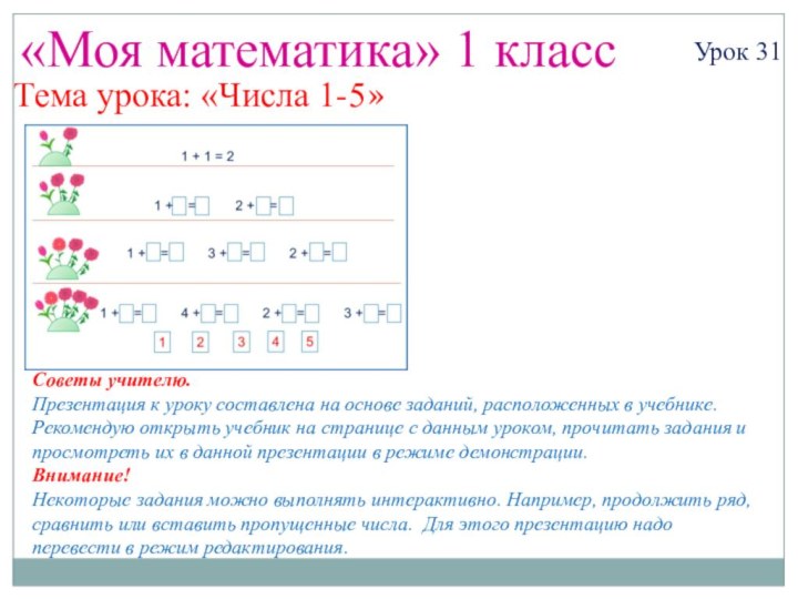 «Моя математика» 1 классУрок 31Тема урока: «Числа 1-5»Советы учителю.Презентация к уроку составлена