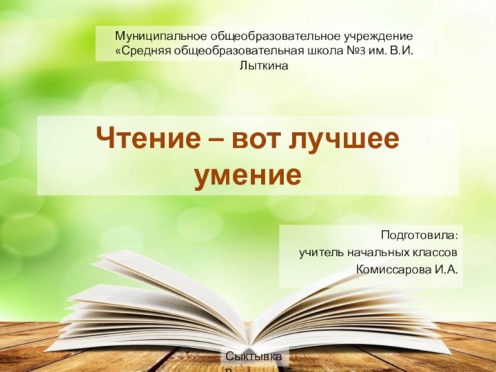 Чтение – вот лучшее умениеПодготовила:учитель начальных классовКомиссарова И.А.Муниципальное общеобразовательное учреждение«Средняя общеобразовательная школа №3 им. В.И. ЛыткинаСыктывкар