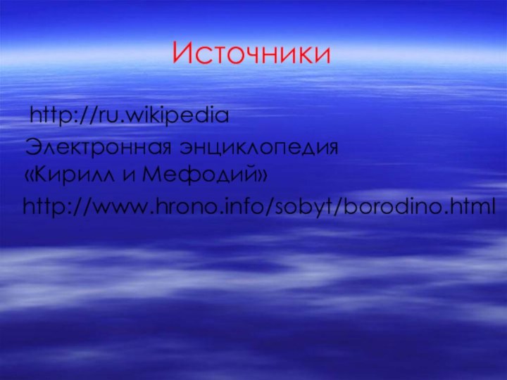 http://ru.wikipediaИсточникиЭлектронная энциклопедия «Кирилл и Мефодий»http://www.hrono.info/sobyt/borodino.html