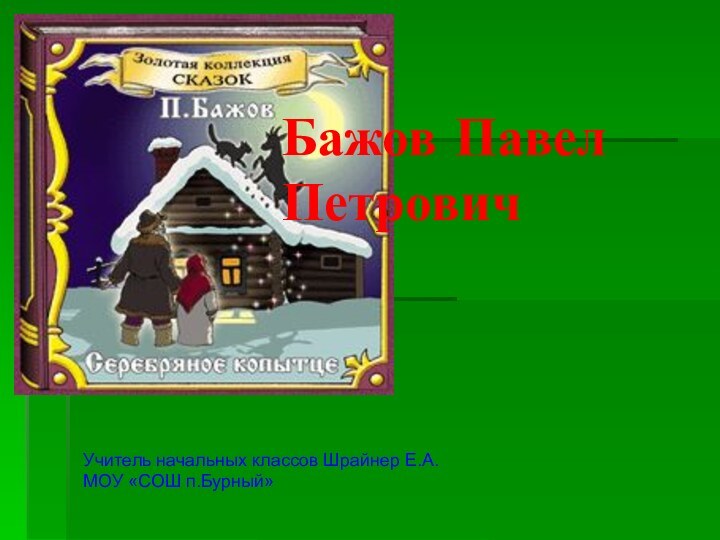 Бажов Павел ПетровичУчитель начальных классов Шрайнер Е.А.МОУ «СОШ п.Бурный»