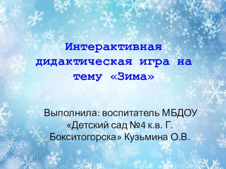 Интерактивная дидактическая игра на тему «Зима»Выполнила: воспитатель МБДОУ «Детский сад №4 к.в. Г. Бокситогорска» Кузьмина О.В.