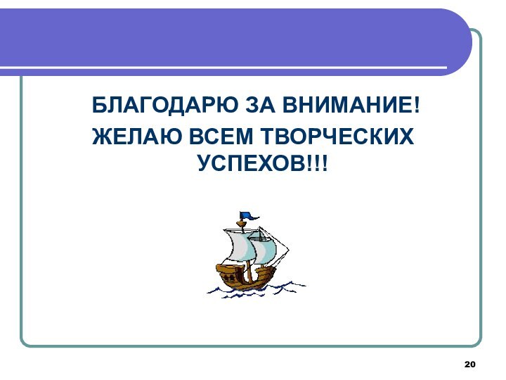 БЛАГОДАРЮ ЗА ВНИМАНИЕ!ЖЕЛАЮ ВСЕМ ТВОРЧЕСКИХ УСПЕХОВ!!!