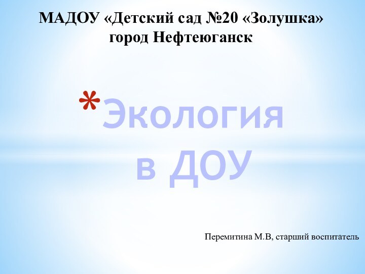 Экология  в ДОУМАДОУ «Детский сад №20 «Золушка»город НефтеюганскПеремитина М.В, старший воспитатель