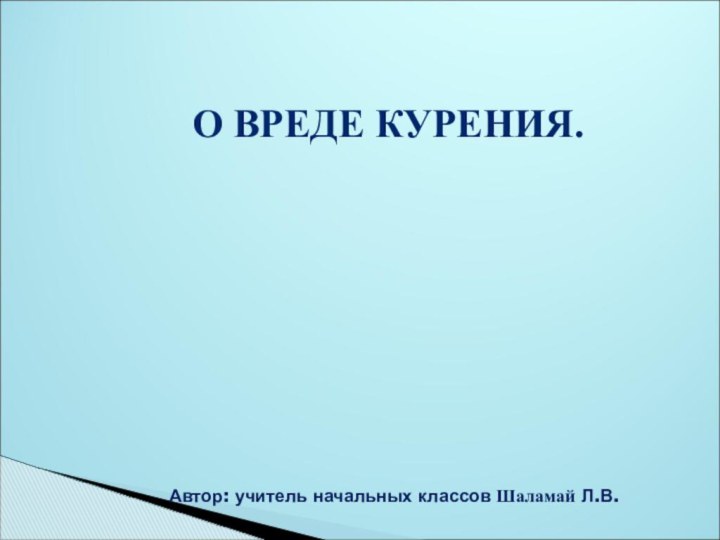 Автор: учитель начальных классов Шаламай Л.В. О ВРЕДЕ КУРЕНИЯ.