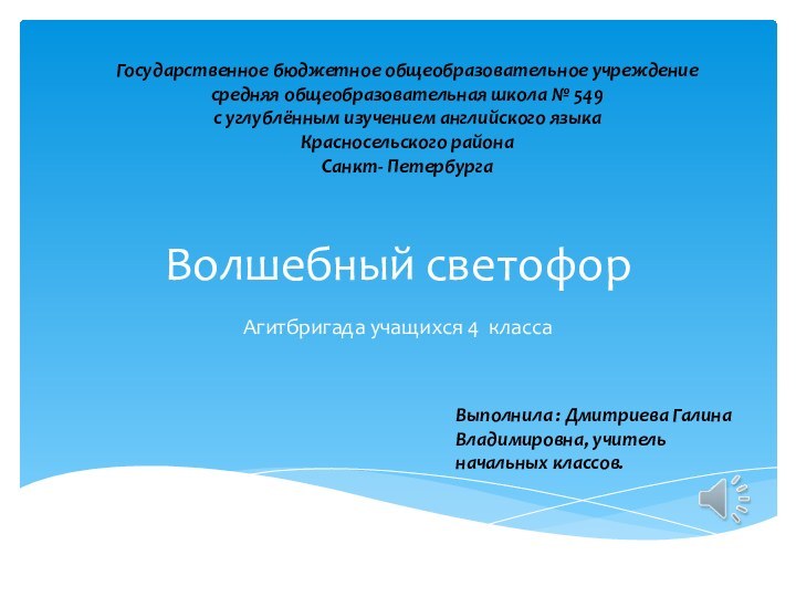 Волшебный светофорАгитбригада учащихся 4 классаВыполнила : Дмитриева Галина Владимировна, учитель начальных классов.Государственное