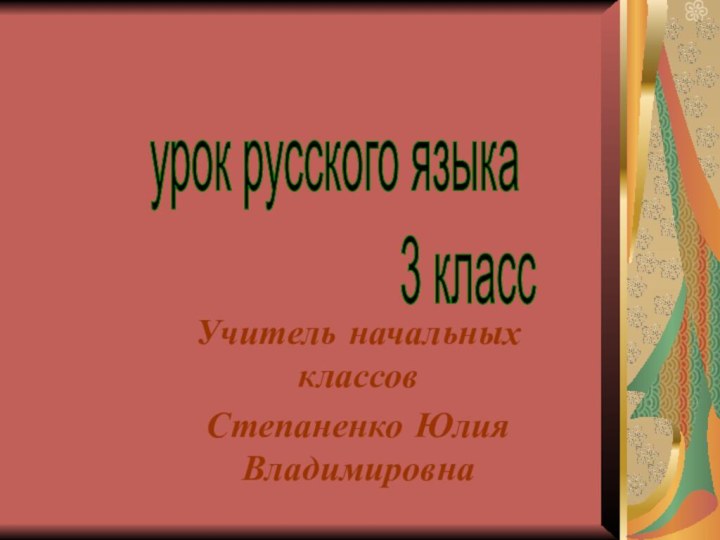 Учитель начальных классов Степаненко Юлия Владимировнаурок русского языка