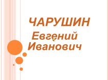 Неделя литературного чтения посвящённая юбилею со дня рождения Евгения Ивановича Чарушина презентация к уроку (2 класс)