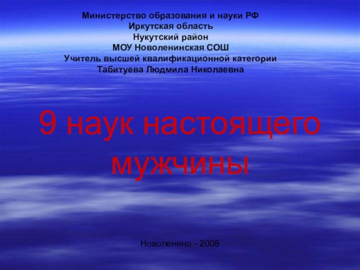 9 наук настоящего мужчиныНоволенино - 2008Министерство образования и науки РФИркутская областьНукутский районМОУ