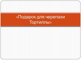 Подарок для черепахи Тортиллы презентация к уроку по аппликации, лепке (средняя группа)