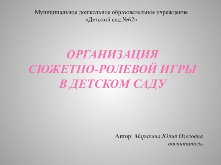 Организация  сюжетно-ролевой игры  в детском садуАвтор: Маракина Юлия Олеговнавоспитатель Муниципальное